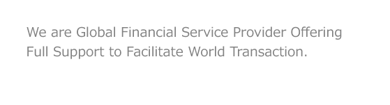 We are Global Financial Service Provider Offering Full Support to Facilitate World Transaction.