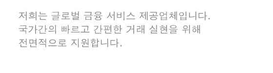 저희는 글로벌 금융 서비스 제공업체입니다. 국가간의 빠르고 간편한 거래 실현을 위해 전면적으로 지원합니다.